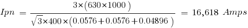 Ipn ~=~ {3 * (630 * 1000)}/{sqrt{3} * 400 * (0.0576 + 0.0576 + 0.04896)} ~=~ 16,618 ~ Amps